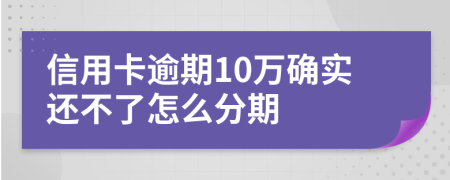 信用卡逾期10万确实还不了怎么分期