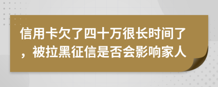 信用卡欠了四十万很长时间了，被拉黑征信是否会影响家人