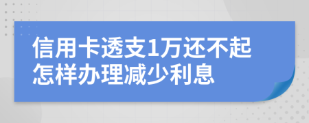 信用卡透支1万还不起怎样办理减少利息