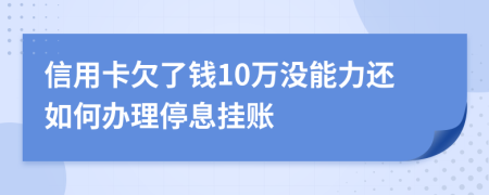 信用卡欠了钱10万没能力还如何办理停息挂账