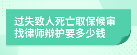 过失致人死亡取保候审找律师辩护要多少钱