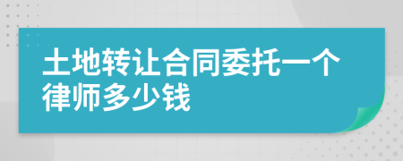 土地转让合同委托一个律师多少钱