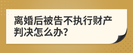 离婚后被告不执行财产判决怎么办？