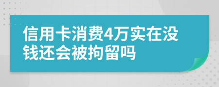 信用卡消费4万实在没钱还会被拘留吗