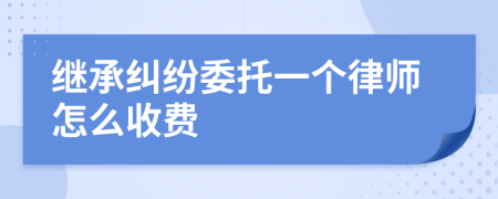 继承纠纷委托一个律师怎么收费