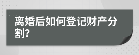 离婚后如何登记财产分割？