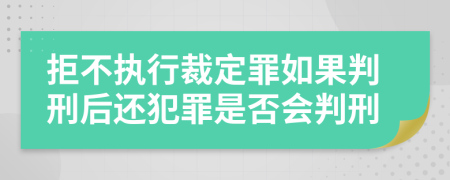拒不执行裁定罪如果判刑后还犯罪是否会判刑