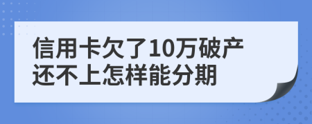 信用卡欠了10万破产还不上怎样能分期