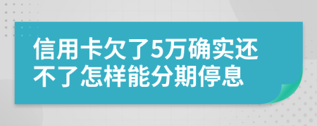 信用卡欠了5万确实还不了怎样能分期停息