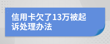 信用卡欠了13万被起诉处理办法