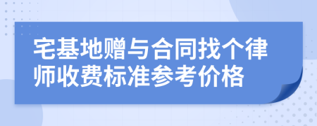 宅基地赠与合同找个律师收费标准参考价格