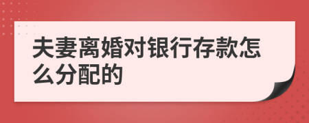 夫妻离婚对银行存款怎么分配的