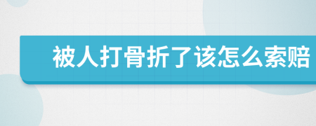 被人打骨折了该怎么索赔
