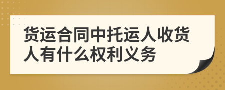 货运合同中托运人收货人有什么权利义务