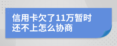 信用卡欠了11万暂时还不上怎么协商