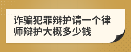 诈骗犯罪辩护请一个律师辩护大概多少钱