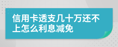 信用卡透支几十万还不上怎么利息减免