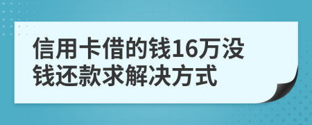 信用卡借的钱16万没钱还款求解决方式