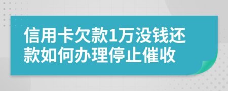 信用卡欠款1万没钱还款如何办理停止催收