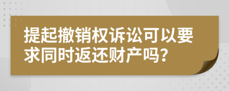 提起撤销权诉讼可以要求同时返还财产吗？