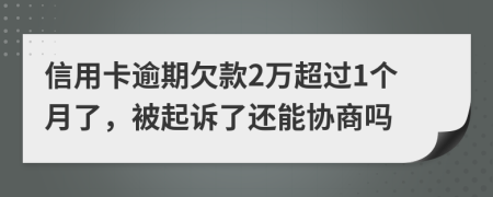信用卡逾期欠款2万超过1个月了，被起诉了还能协商吗