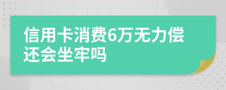 信用卡消费6万无力偿还会坐牢吗