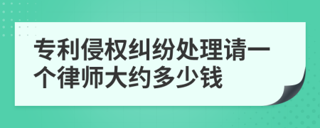 专利侵权纠纷处理请一个律师大约多少钱