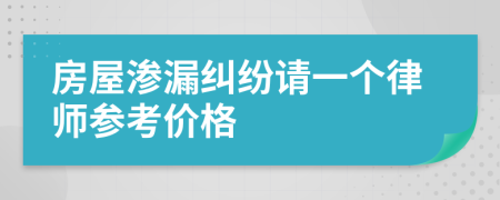 房屋渗漏纠纷请一个律师参考价格