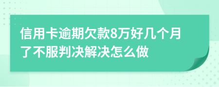 信用卡逾期欠款8万好几个月了不服判决解决怎么做