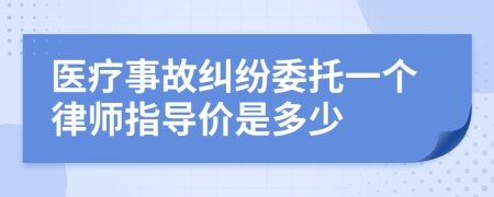 医疗事故纠纷委托一个律师指导价是多少