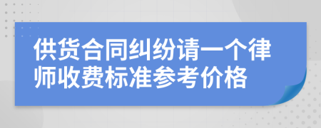 供货合同纠纷请一个律师收费标准参考价格