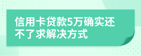 信用卡贷款5万确实还不了求解决方式