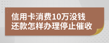 信用卡消费10万没钱还款怎样办理停止催收