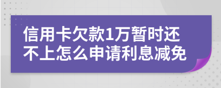 信用卡欠款1万暂时还不上怎么申请利息减免