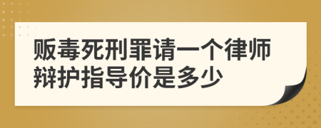 贩毒死刑罪请一个律师辩护指导价是多少