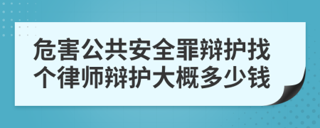 危害公共安全罪辩护找个律师辩护大概多少钱