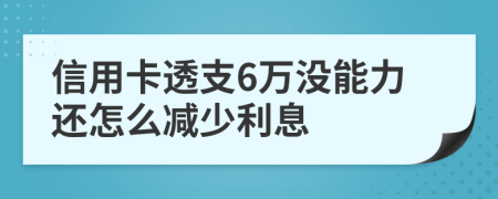 信用卡透支6万没能力还怎么减少利息