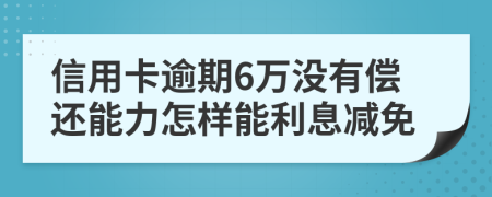 信用卡逾期6万没有偿还能力怎样能利息减免