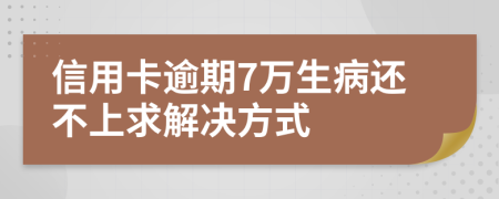 信用卡逾期7万生病还不上求解决方式