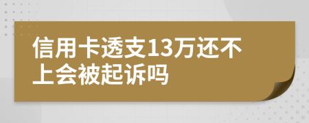 信用卡透支13万还不上会被起诉吗