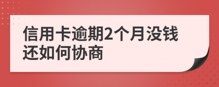 信用卡逾期2个月没钱还如何协商