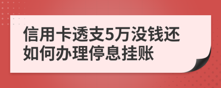 信用卡透支5万没钱还如何办理停息挂账