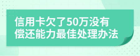 信用卡欠了50万没有偿还能力最佳处理办法