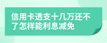 信用卡透支十几万还不了怎样能利息减免