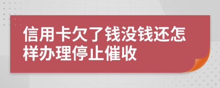 信用卡欠了钱没钱还怎样办理停止催收