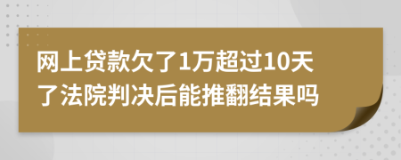 网上贷款欠了1万超过10天了法院判决后能推翻结果吗