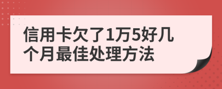 信用卡欠了1万5好几个月最佳处理方法