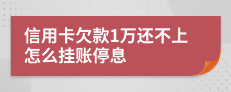 信用卡欠款1万还不上怎么挂账停息