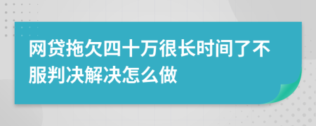 网贷拖欠四十万很长时间了不服判决解决怎么做