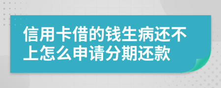 信用卡借的钱生病还不上怎么申请分期还款